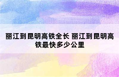 丽江到昆明高铁全长 丽江到昆明高铁最快多少公里